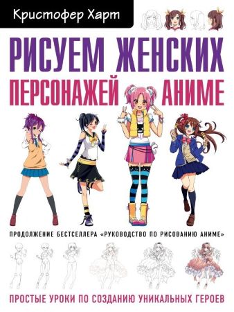 Кристофер Харт. Рисуем женских персонажей аниме. Простые уроки по созданию уникальных героев