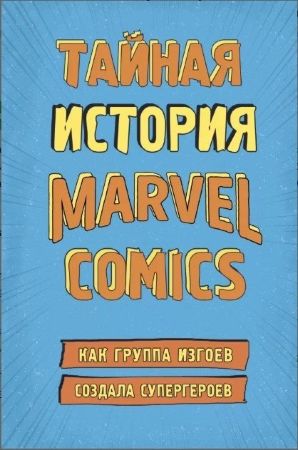 Тайная история Marvel Comics. Как группа изгоев создала супергероев