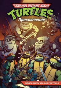 Черепашки-Ниндзя. Приключения. Том 3. Межгалактический рестлинг (мягкая обложка)