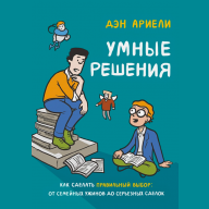 Умные решения. Как сделать правильный выбор: от семейных ужинов до серьезных сделок - Умные решения. Как сделать правильный выбор: от семейных ужинов до серьезных сделок